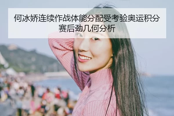 何冰娇连续作战体能分配受考验奥运积分赛后劲几何分析