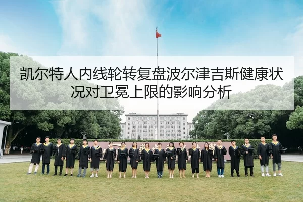 凯尔特人内线轮转复盘波尔津吉斯健康状况对卫冕上限的影响分析