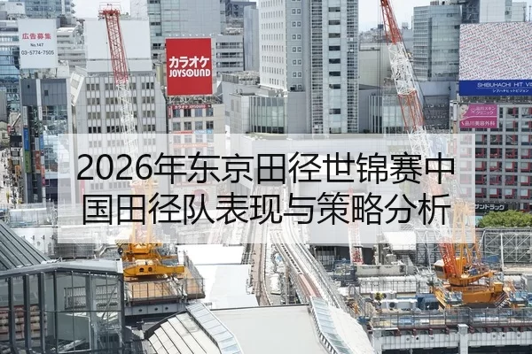2026年东京田径世锦赛中国田径队表现与策略分析