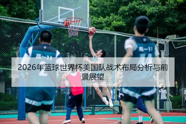 2026年篮球世界杯美国队战术布局分析与前景展望