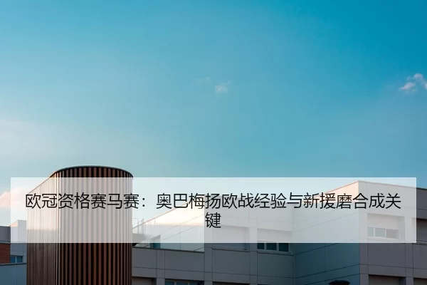 欧冠资格赛马赛：奥巴梅扬欧战经验与新援磨合成关键