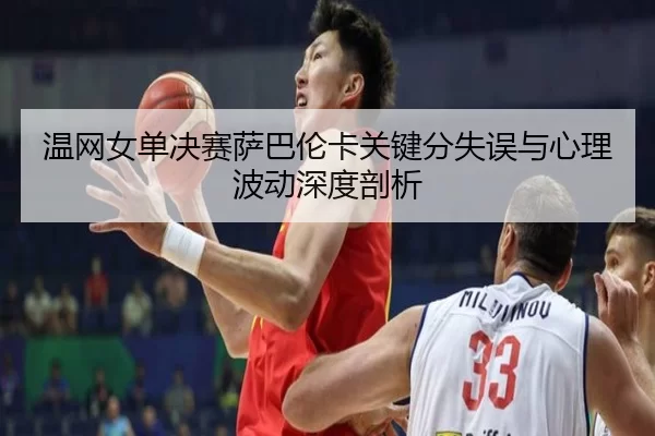wen-wang-nv-dan-jue-sai-sa-ba-lun-ka-guan-jian-fen-shi-wu-yu-xin-li-bo-dong-shen-du-pou-xi-3-549.jpg