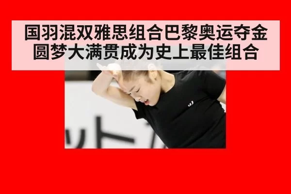 国羽混双雅思组合巴黎奥运夺金圆梦大满贯成为史上最佳组合