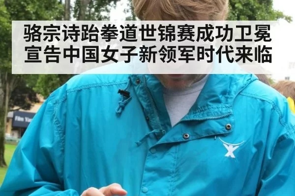 骆宗诗跆拳道世锦赛成功卫冕 宣告中国女子新领军时代来临