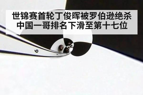 世锦赛首轮丁俊晖被罗伯逊绝杀 中国一哥排名下滑至第十七位