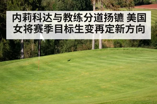 内莉科达与教练分道扬镳 美国女将赛季目标生变再定新方向
